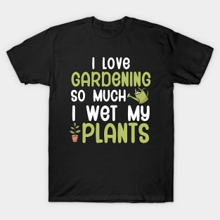 I love gardening so much i wet my plants T-Shirt